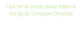 Click for an article about Adam in the Sig Ep Conclave Chronicle
