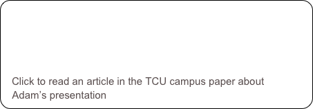 




   Click to read an article in the TCU campus paper about 
   Adam’s presentation